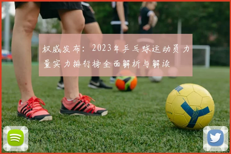 权威发布：2023年乒乓球运动员力量实力排行榜全面解析与解读