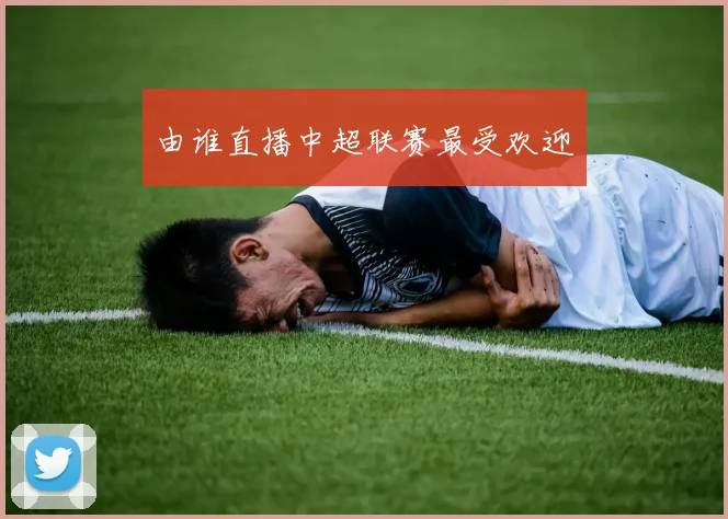 由谁直播中超联赛最受欢迎