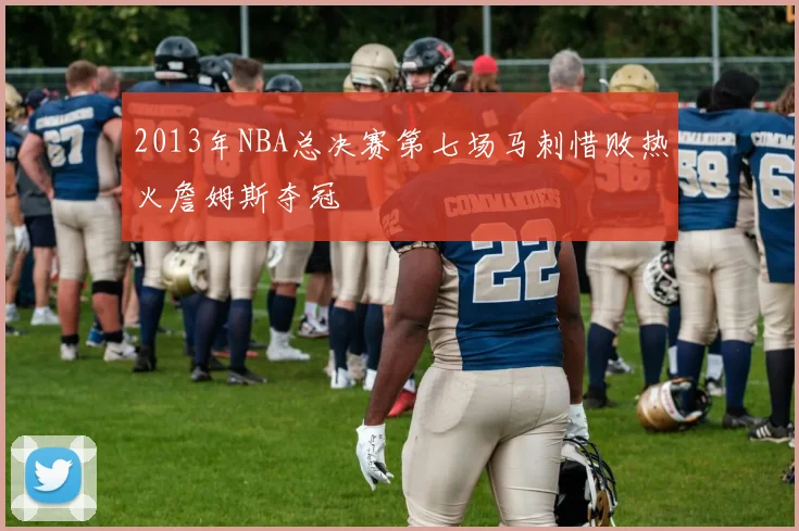 2013年NBA总决赛第七场马刺惜败热火詹姆斯夺冠