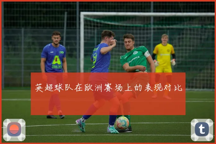 英超球队在欧洲赛场上的表现对比