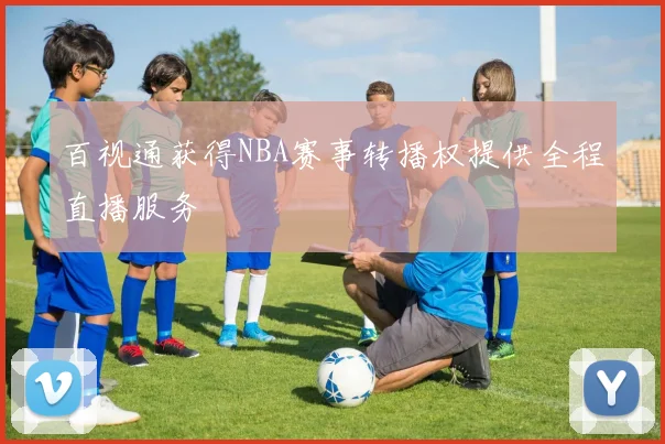 百视通获得NBA赛事转播权提供全程直播服务