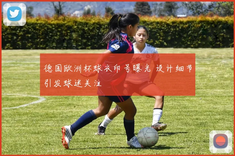 德国欧洲杯球衣印号曝光 设计细节引发球迷关注